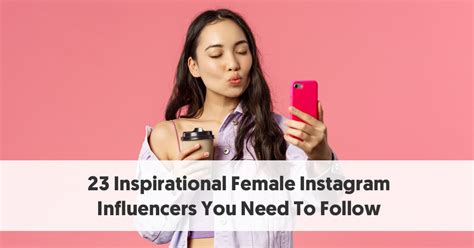 23 Inspirational Instagram Female Influencers You Need To Follow.
